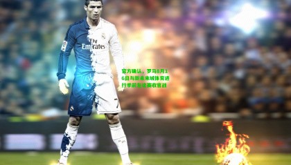 官方确认，罗马8月16日与新未来城体育进行季前友谊赛收官战