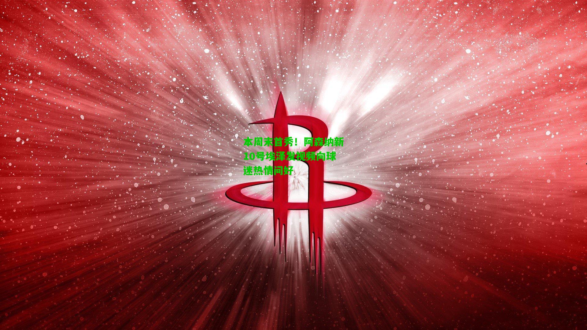 本周末首秀！阿森纳新10号埃泽发视频向球迷热情问好