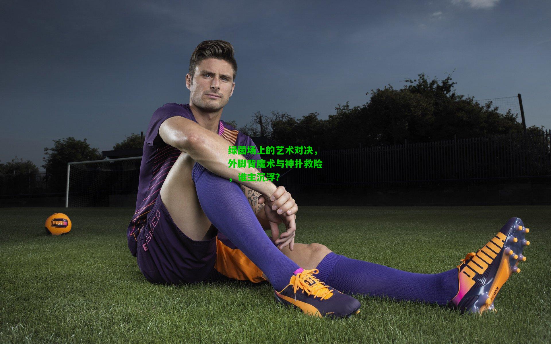 绿茵场上的艺术对决，外脚背魔术与神扑救险，谁主沉浮？