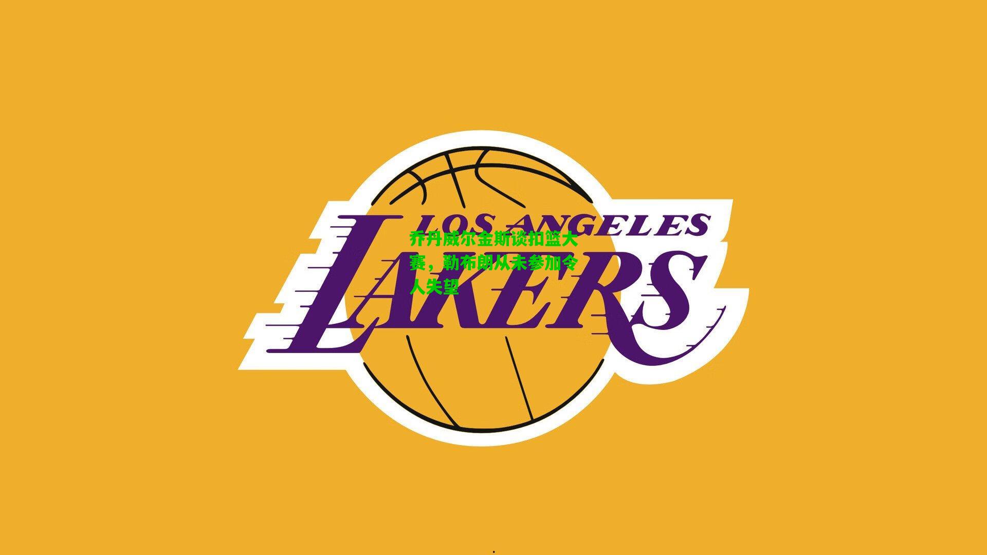 乔丹威尔金斯谈扣篮大赛，勒布朗从未参加令人失望