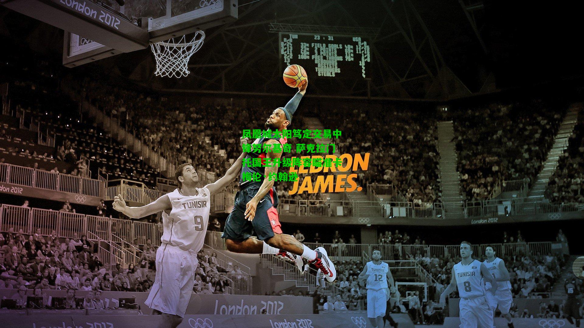 凤凰城太阳笃定交易中锋努尔基奇 萨克拉门托国王升级阵容瞄准卡梅伦·约翰逊