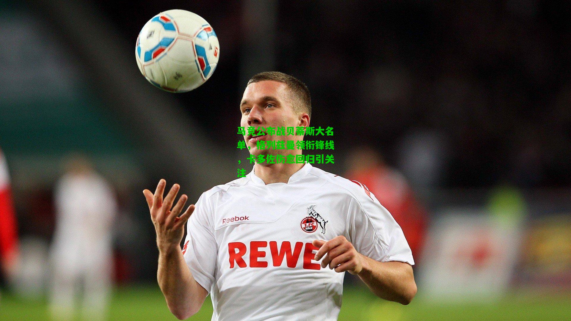 马竞公布战贝蒂斯大名单，格列兹曼领衔锋线，卡多佐伤愈回归引关注